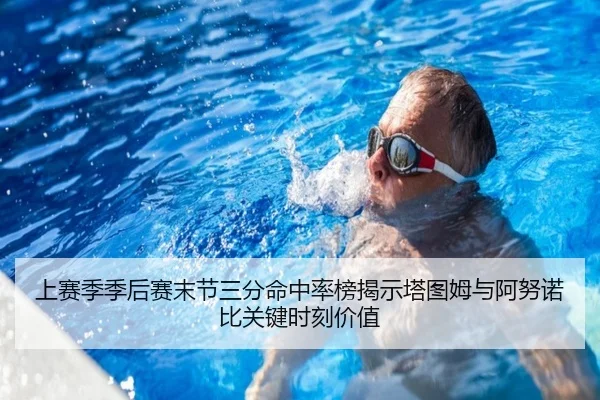 上赛季季后赛末节三分命中率榜揭示塔图姆与阿努诺比关键时刻价值